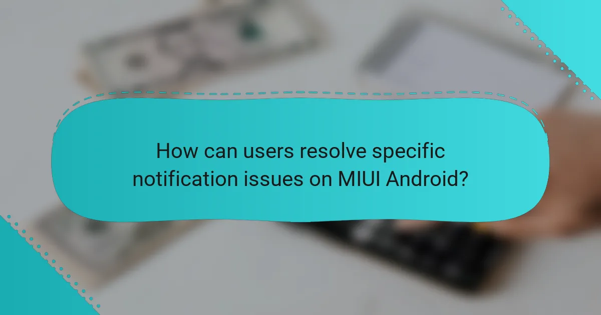 How can users resolve specific notification issues on MIUI Android?