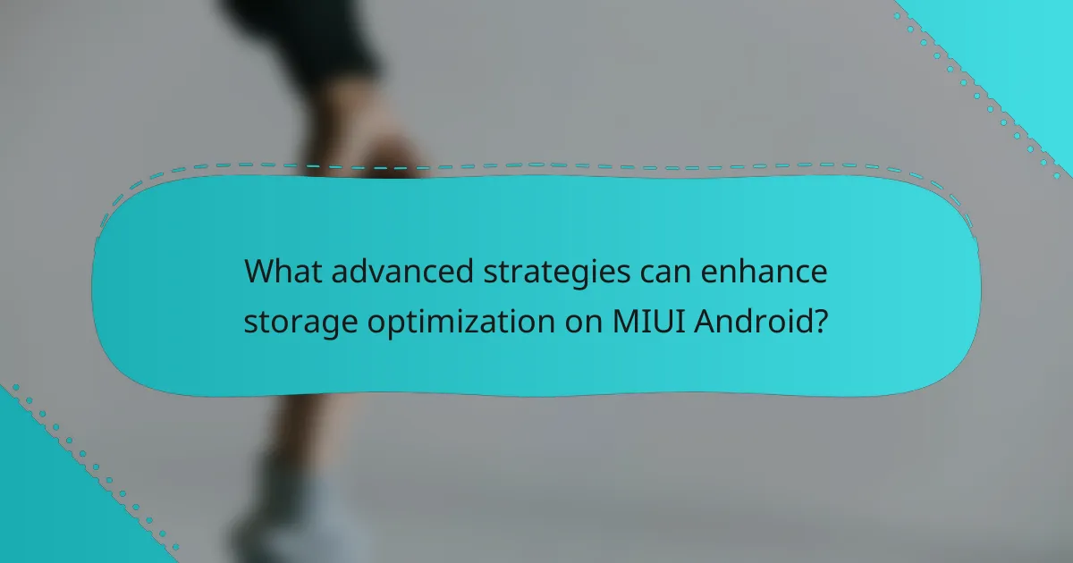 What advanced strategies can enhance storage optimization on MIUI Android?