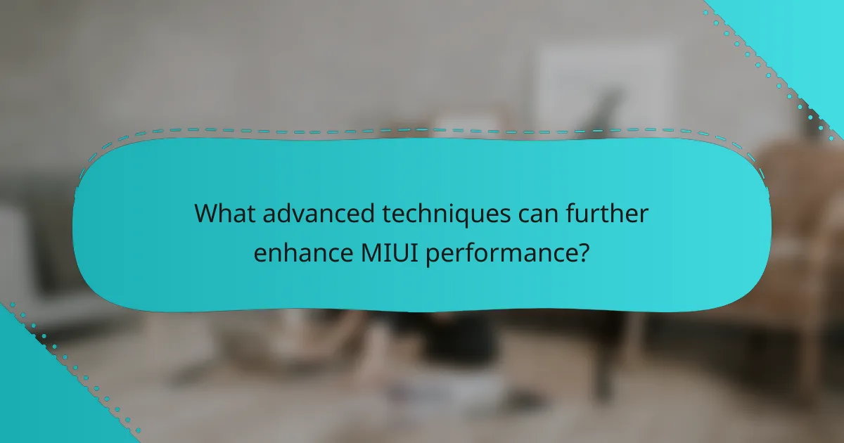 What advanced techniques can further enhance MIUI performance?