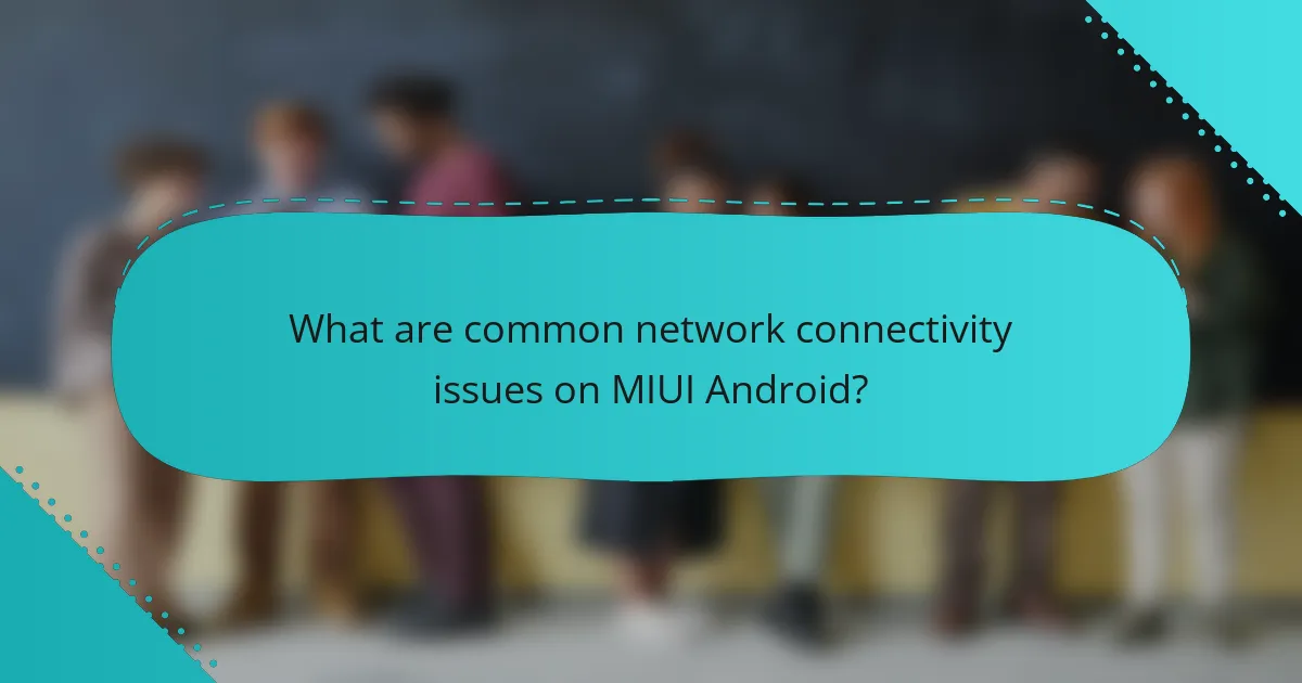 What are common network connectivity issues on MIUI Android?