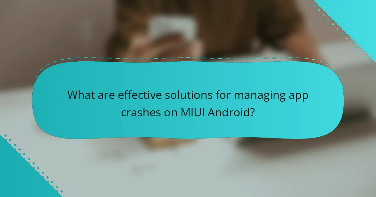 What are effective solutions for managing app crashes on MIUI Android?
