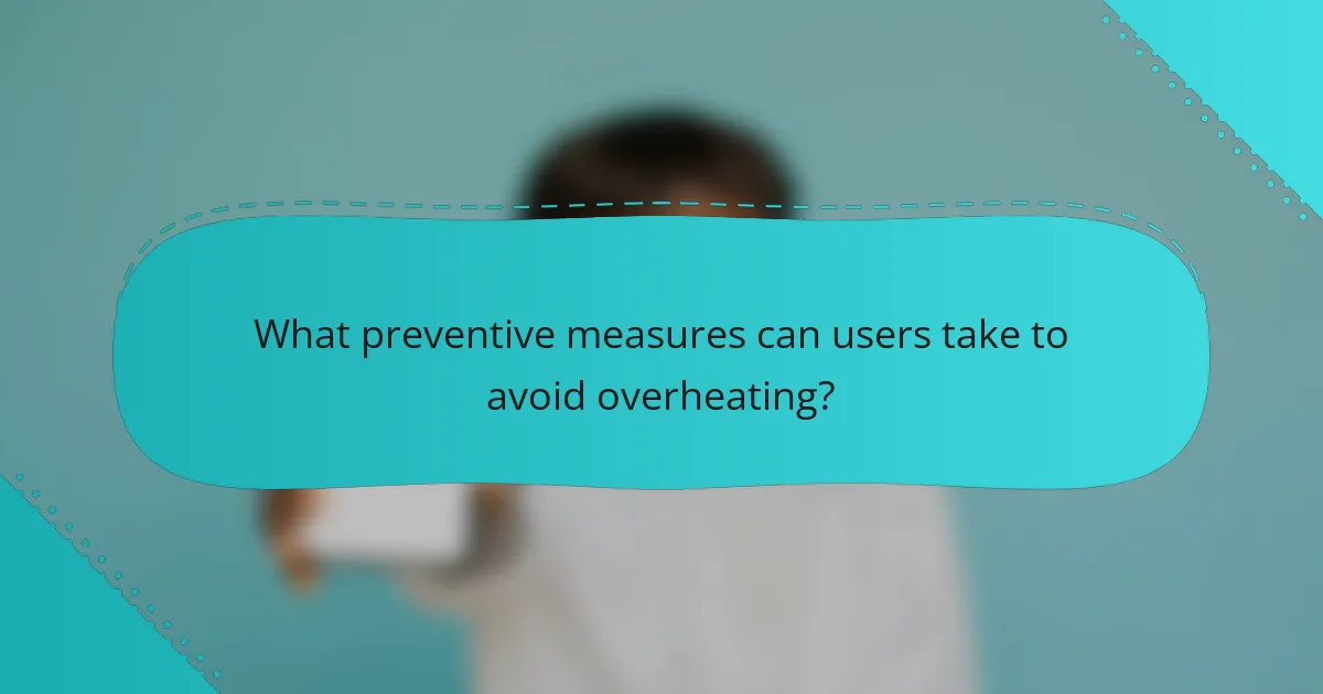 What preventive measures can users take to avoid overheating?